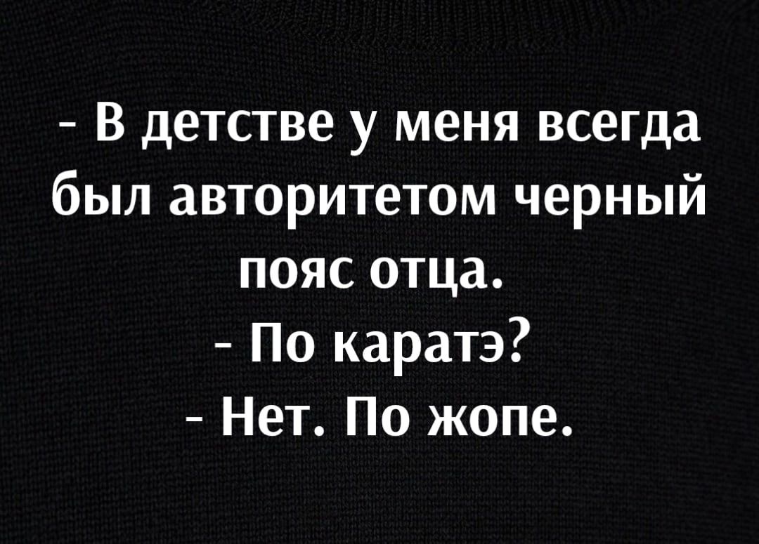 В детстве у меня всегда был авторитетом черный пояс отца По каратэ Нет По жопе