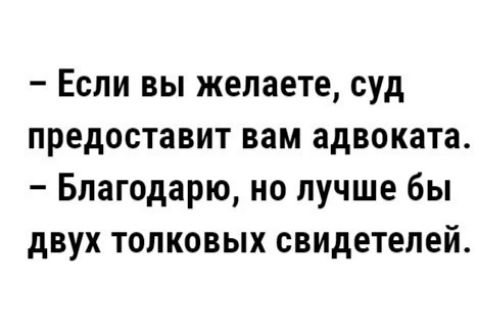 Если вы желаете суд предоставит вам адвоката Благодарю но лучше бы двух толковых свидетелей