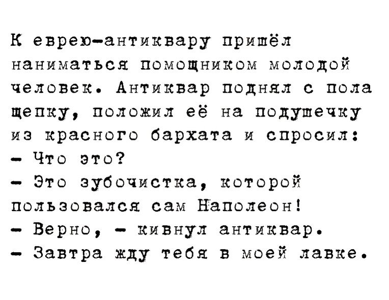 к евреюантиквару пришёл пониматься помощником молодой человек Антиквар поднял пола щепку положил её на подушечку из красного бархата и спросил Что это Это зубочистка которой пользовался сам Наполеон Верно кивнул антиквар завтра жду тебя в моей лавке