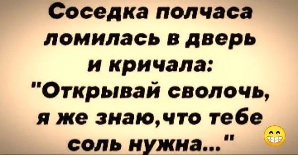 Соседка полчаса ломилась в дверь и кричала Открывай сволочь же знаючто тебе ышшь нужнщ