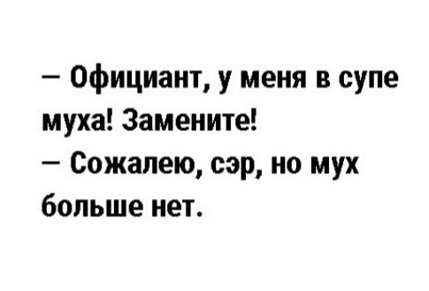 Официант у меня в супе муха Замените Сожалею сэр но мух больше нет