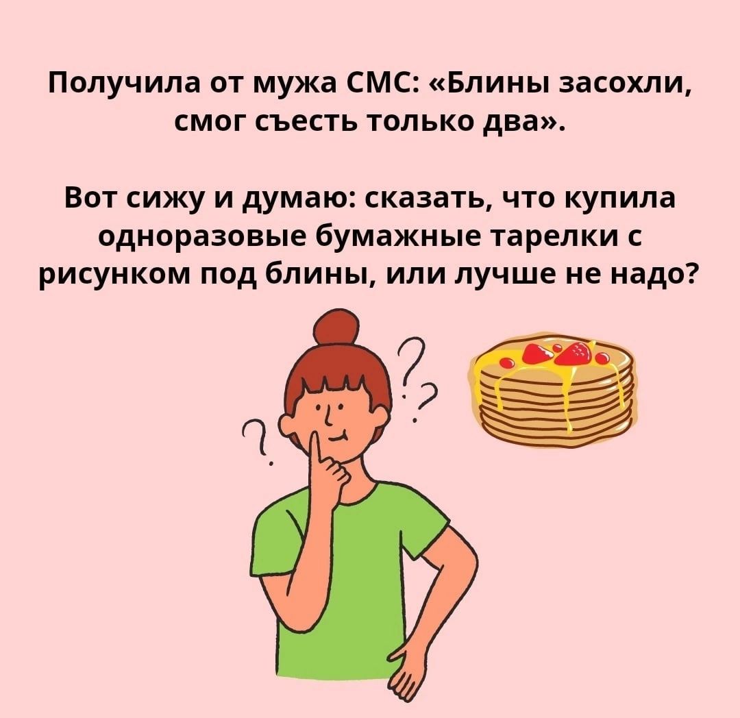 Получила от мужа смс Блины засекли СМОГ СЪЕСТЬ ТОЛЬКО два Вот сижу и думаю сказать что купила одноразовые бумажные тарелки рисунком под блины или лучше не надо