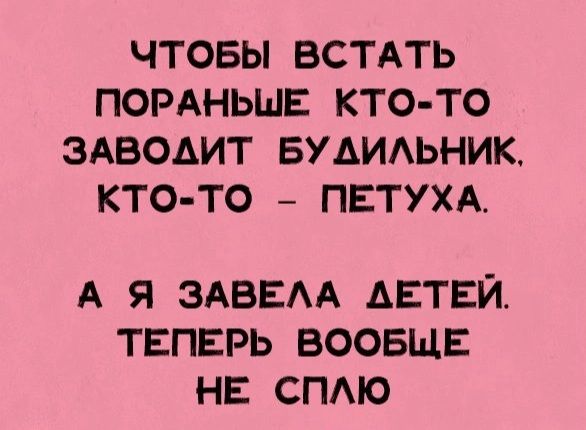 ЧТОБЫ ВСТАТЬ ПОРАНЬШЕ КТО ТО ЗАВОАИТ БУАИАЬНИК КТО ТО ПЕТУХА А Я ЗАВЕАА АЕТЕЙ ТЕПЕРЬ ВООБЩЕ НЕ СПАЮ