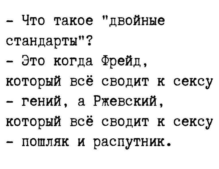 Что такое двойные стандарты Это когда Фрейд который всё сводит к сексу гений а Ржевский который всё сводит к сексу пошляк и распутник