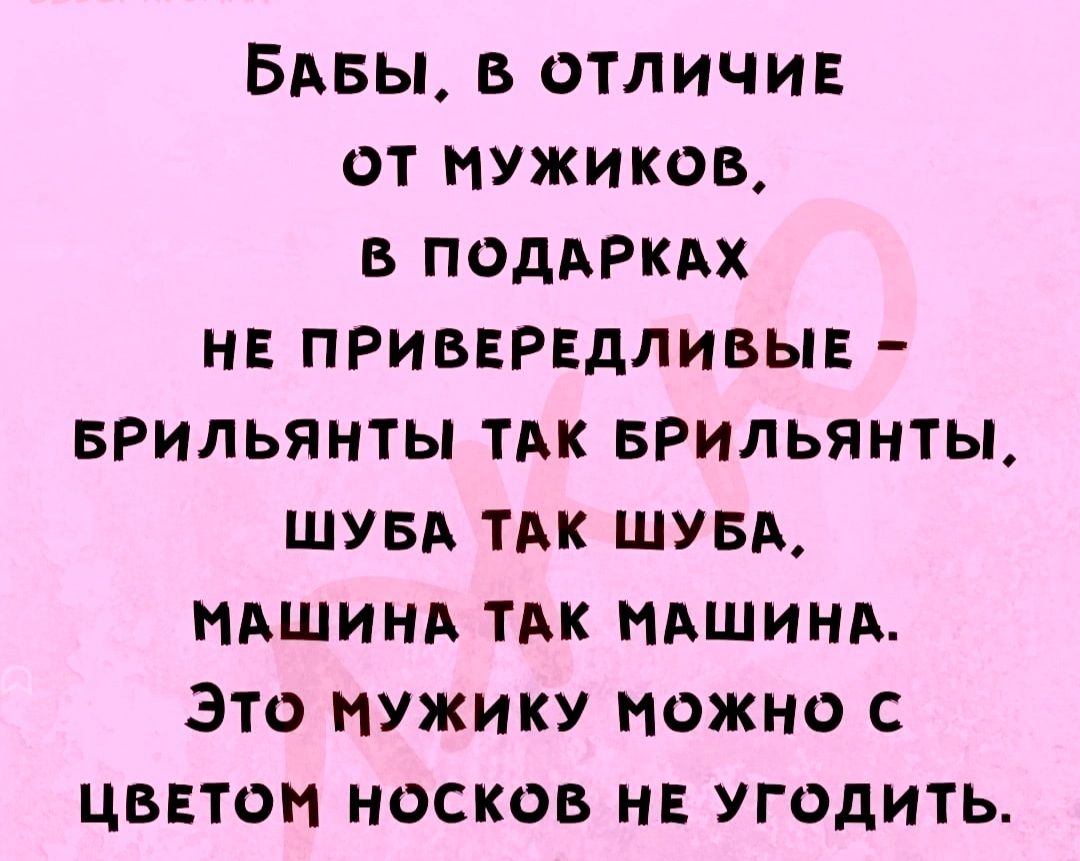 БАБЫ в отличив от мужиков в подАРКАх н привнрвдливыв врильянты тдк Брильянты ШУБА тдк ШУБА мАшинд тдк мАшинд это мужику можно с цветом носков н угодить