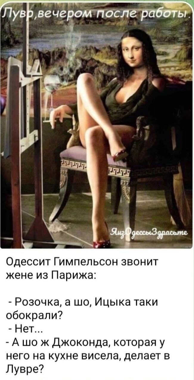 Лув вечером после работы Одессит Гимпельсон звонит жене из Парижа Розочка а шо Ицыка таки обокрали Нет А шо ж Джоконда которая у него на кухне висела делает в Лувре