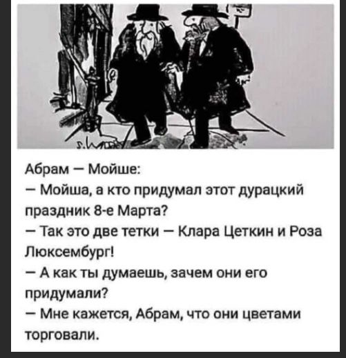 Абрам Мойше Мойша а кю придумал этот дурацкий праздник Ве Марта Так это две тетки Клара Цеткин и Роза Люксембург А как ты думаешь зачем они его придумали Мне кажетсж Абрам что они цветами торговали