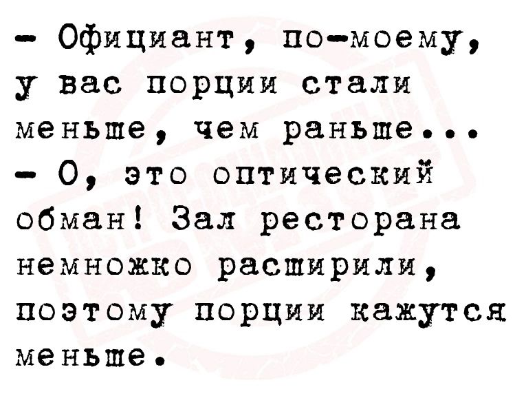 Официант помоему у вас порции стали меньше чем раньше О это оптический обман Зал ресторана немножко расширили поэтому порции кажутся меньше