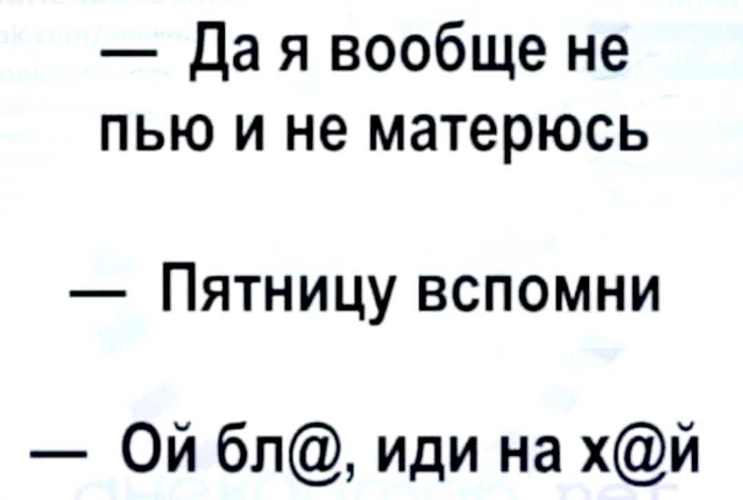 Да я вообще не пью и не матерюсь Пятницу вспомни Ой бл иди на хй