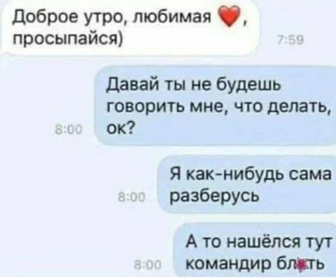 доброе утро любимая просыпайся Давай ты не будешь говорить мне что делать ок я как нибудь сама разберусь А то нашёлся тут командир бпкть