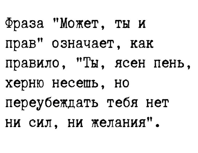 Фраза Может ты и прав означает как правило Ты ясен пень херню несешь но переубеждать тебя нет ни сил ни желания