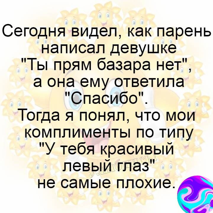 Сегодня видел как парень написал девушке Ты прям базара нет а она ему ответила Спасибо Тогда я понял что мои комплименты по типу У тебя красивый левый глаз не самые плохиеё