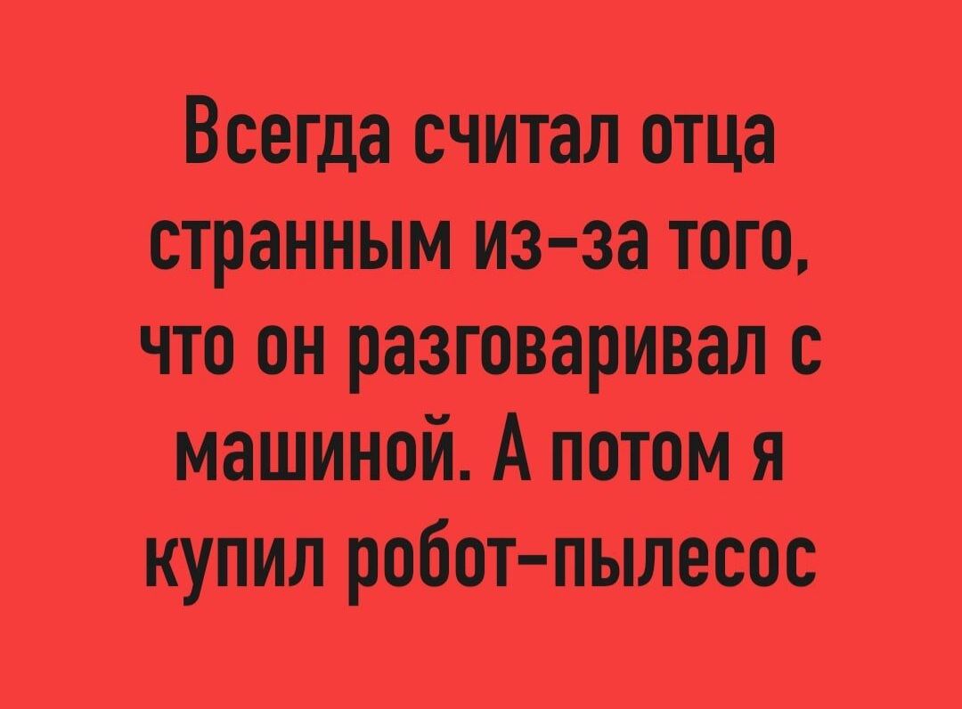 Всегда считал отца странным из за того что он разговаривал с машиной А потом я купил робот пылесос