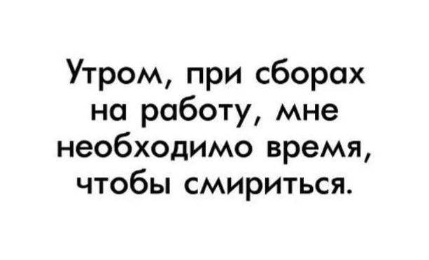 Утром при сборах на работу мне необходимо время чтобы смириться