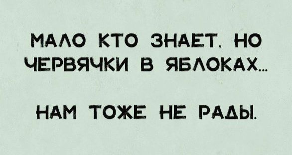 МААО КТО ЗНАЕТ НО ЧЕРВЯЧКИ В ЯБАОКАХ НАМ ТОЖЕ НЕ РАДЫ