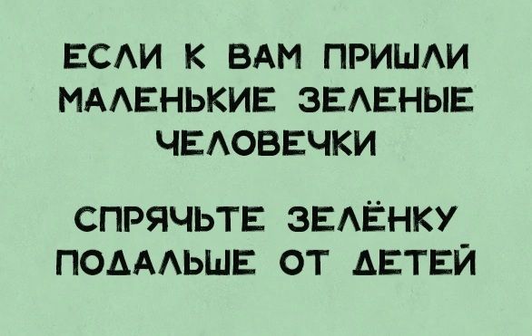 ЕСАИ К ВАМ ПРИШАИ МААЕНЬКИЕ ЗЕАЕНЫЕ ЧЕАОВЕЧКИ СПРЯЧЬТЕ ЗЕАЁНКУ ПОАААЬШЕ ОТ АЕТЕЙ