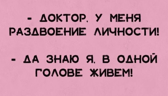 АОКТОР У МЕНЯ РАЗАБОЕНИЕ АИЧНОСТИ АА ЗНАЮ Я В ОДНОЙ ГОАОВЕ ЖИВЕМ