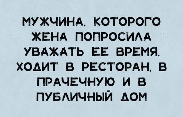 мужчинд которого ЖЕНА попросим увдждть ЕЕ врвмя ходит в РЕСТОРАН в ПРАЧЕЧНУЮ и в пувдичный дом