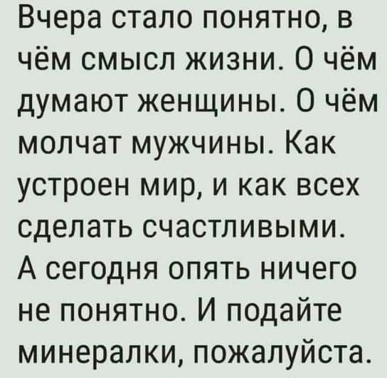 Вчера стало понятно в чём смысл жизни О чём думают женщины О чём молчат мужчины Как устроен мир и как всех сделать счастливыми А сегодня опять ничего не понятно И подайте минералки пожалуйста