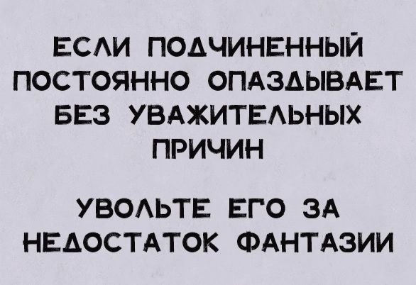 ЕСАИ ПОАЧИНЕННЫЙ ПОСТОЯННО ОПАЗАЫВАЕТ БЕЗ УВАЖИТЕАЬНЫХ ПРИЧИН УВОЬТЕ ЕГО ЗА НЕАОСТАТОК ФАНТАЗИИ
