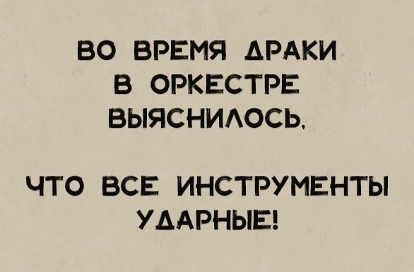 ВО ВРЕМЯ АРАКИ В ОРКЕСТРЕ ВЫЯСНИАОСЬ ЧТО ВСЕ ИНСТРУМЕНТЫ УДАРНЫЕ