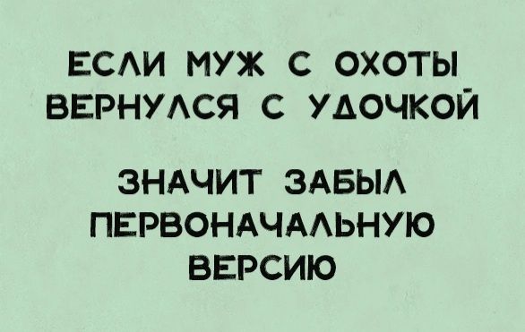 ЕСАИ муж С ОХОТЫ ВЕРНУАСЯ С УАОЧКОЙ ЗНАЧИТ ЗАБЫА ПЕРВОНАЧААЬНУЮ ВЕРСИЮ