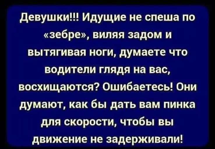 девушки Идущие не спеша по зебре виляя задом и вытягивая ноги думаете что водители глядя на вас восхищаются Ошибаетесь Они думают как бы дать вам пинка для скорости чтобы вы движение не задерживали