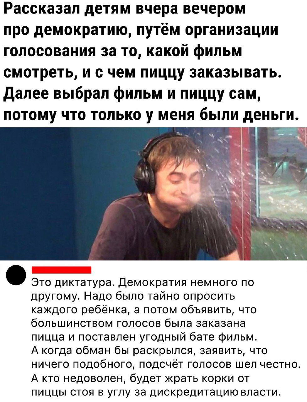 Рассказал детям вчера вечером про демократию путём организации голосования за то какой фильм смотреть и с чем пиццу заказывать далее выбрал фильм и пиццу сам потому что только у меня были деньги Это диктатура демократия немного по другому Надо было тайно опросить каждого ребенка а потом объявить что большинством голосов была заказана пицца и поставлен угодный бате Фильм А когда обман бы раскрылся 