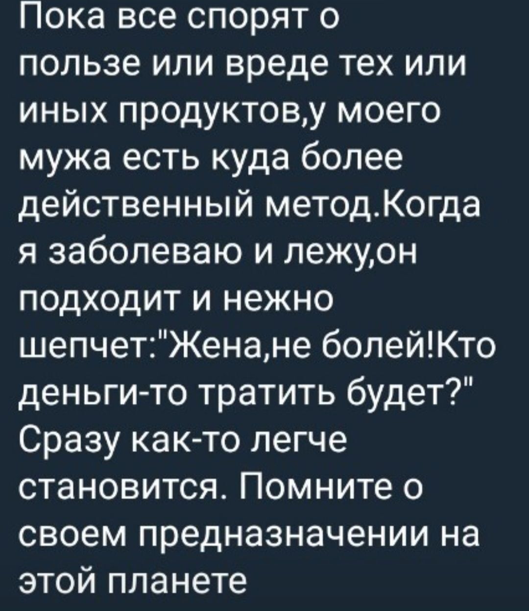 Пока все спорят о пользе или вреде тех или иных продуктову моего мужа есть куда более действенный методКогда я заболеваю и лежуон подходит и нежно шепчетЖенане болейКто деньги то тратить будет Сразу как то легче становится Помните о своем предназначении на этой планете