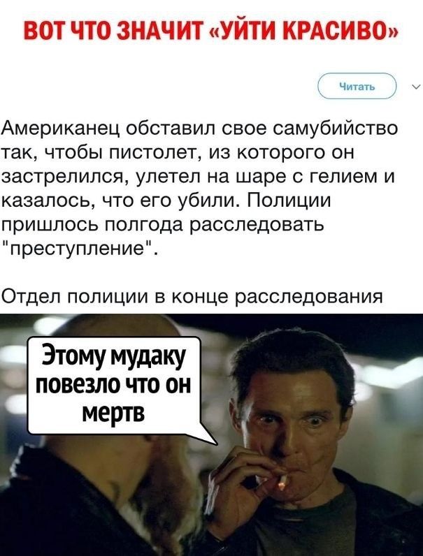 ч Американец обставил свое самубийство так чтобы пистолет из которого он застрелился улетел на шаре гелием и казалось что его убили Полиции пришлось полгода расследовать преступление Отдел полиции в конце расследования Этому мудаку повезло ЧТО он