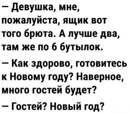 девушка мне пожалуйста ящик вот того брюта А лучше два там же по 6 бутылок Как здорово готовитесь к Новому году Наверное много гостей будет Гостей Новый год