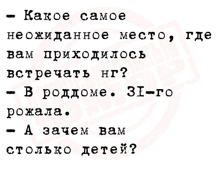 Какое самое неожиданное место где вам приходилось встречать нг В роддоме 31го рожала А зачем вам столько детей