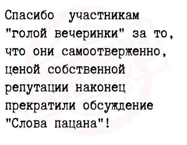 Спасибо участникам голой вечеринки за то что они самоотверженно ценой собственной репутации наконец прекратили обсуждение Слова пацана