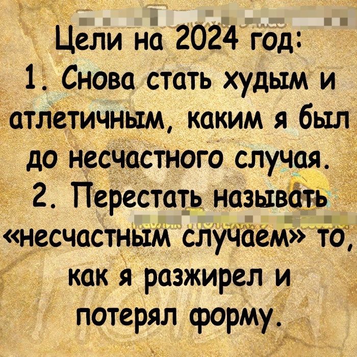 Цели на 2024 гад 1 Снова стать худым и атлетичным каким я был до несчастного случая 2 Перестать назывііть несчастным слуЧйеМЖТЪТ как я разжирел и потерял форму