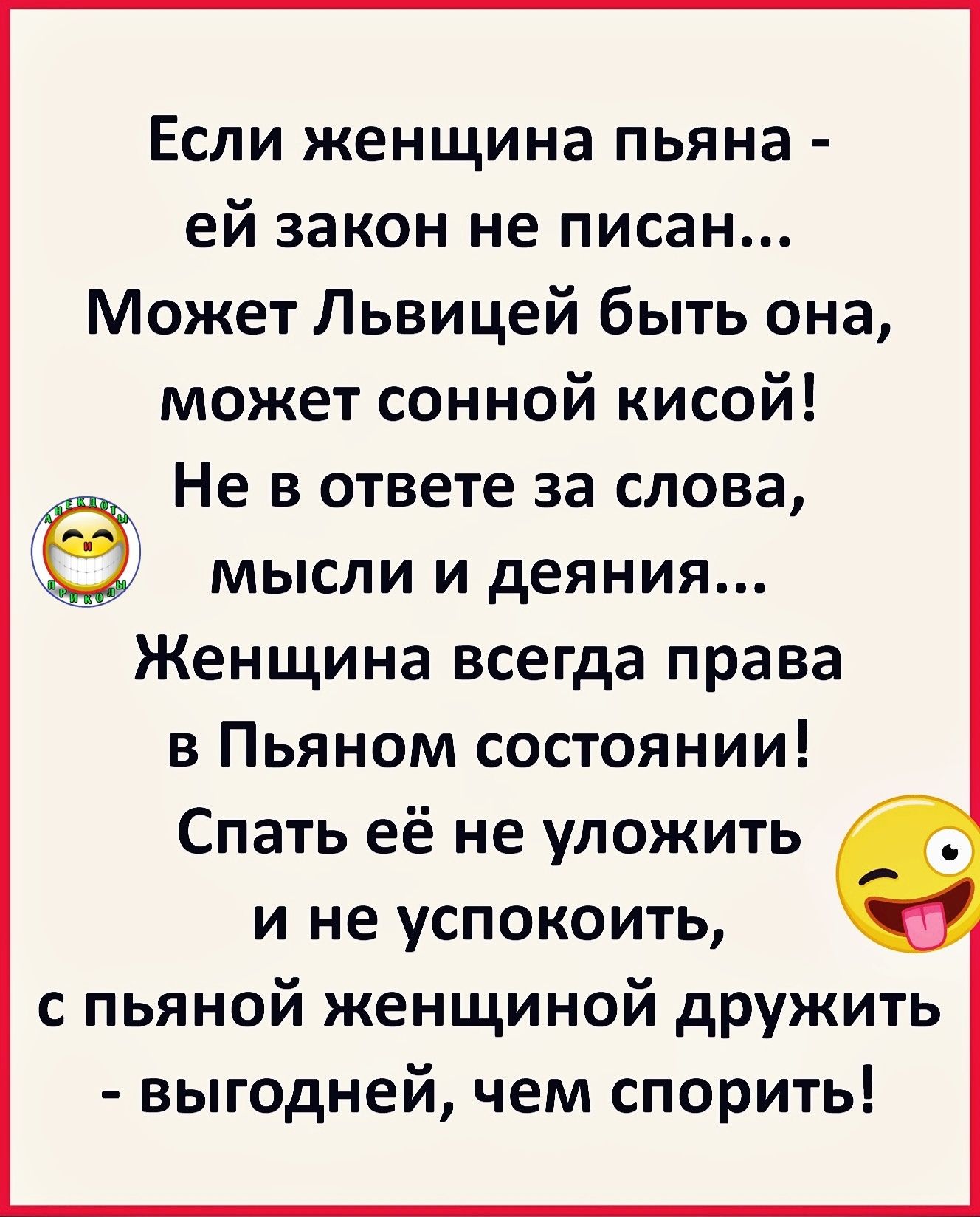 Если женщина пьяна ей закон не писан Может Львицей быть она может сонной кисой Не в ответе за слова _ 5 мысли и деяния Женщина всегда права в Пьяном состоянии Спать её не уложить и не успокоить с пьяной женщиной дружить выгодней чем спорить