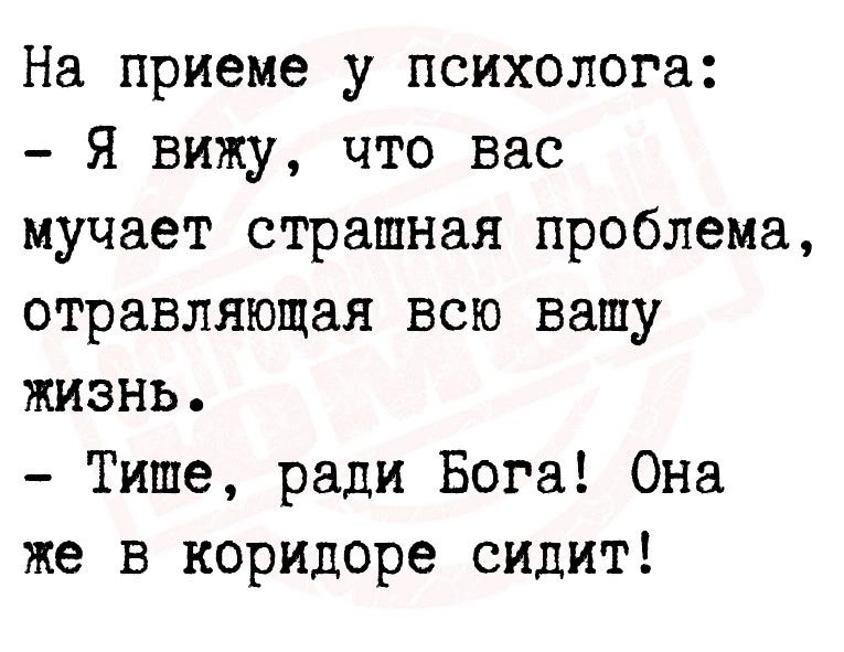 На приеме у психолога Я вижу что вас мучает страшная проблема отравляющая всю вашу жизнь Тише ради Бога Она же в коридоре сидит