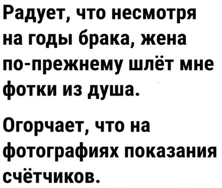 Радуетчтонесмотря на годы брака жена по прежнему шлёт мне фоткииздуша Огорчает что на фотографиях показания счётчиков