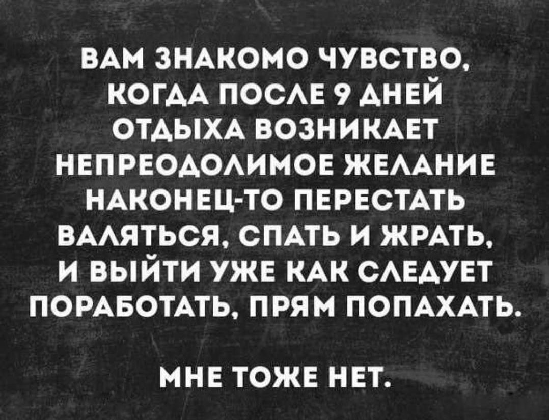 ВАМ змкомо чувство КОГАА пос 9 ДНЕЙ отдых возникцт неправдено жвмнив НАКОНЕЦ ТО ПЕРЕСТАТЬ вмяться сПАть и жить и выйти уже кдк САЕАУЕТ помвотАть прям помхпь МНЕ ТОЖЕ НЕТ