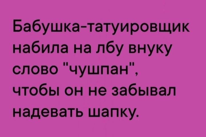 Бабушкататуировщик набила на лбу внуку слово чушпан чтобы он не забывал надевать шапку