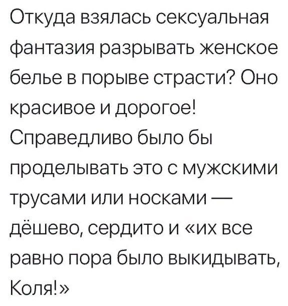 Откуда взялась сексуальная фантазия разрывать женское белье в порыве страсти Оно красивое и дорогое Справедливо было бы проделывать это с мужскими трусами или носками дёшево сердито и их все равно пора было выкидывать Коля