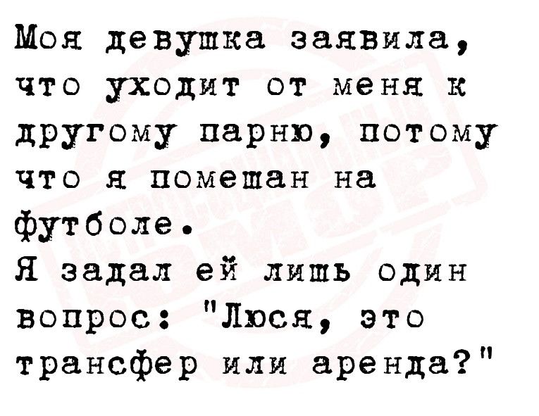 Моя девушка заявмла что уходит от меня к другому парню потому что я помешан на Футболе Я задал ей лишь один вопрос Люся это трансфер или аренда