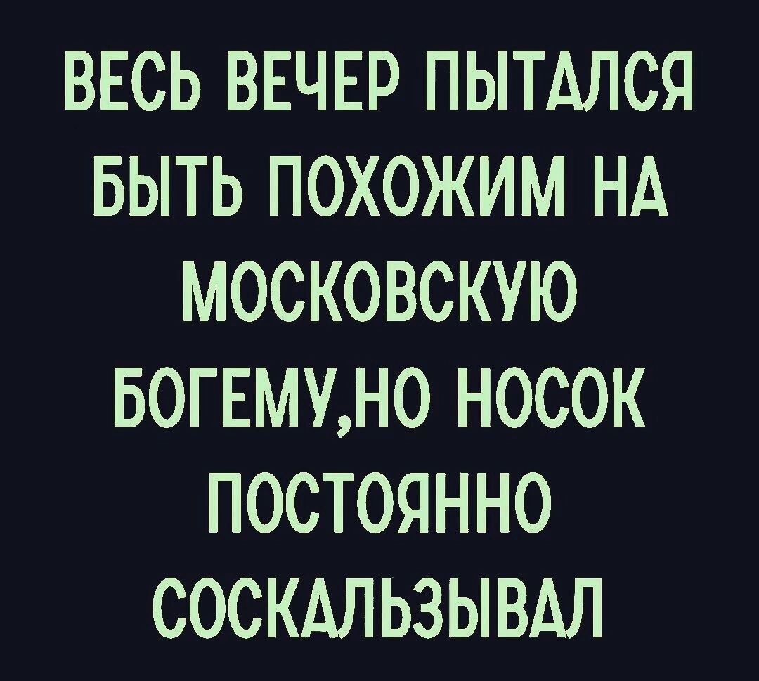 ВЕСЬ ВЕЧЕР ПЫТАЛСЯ БЫТЬ ПОХОЖИМ НА МОСКОВСКУЮ БОГЕМУН0 НОСОК ПОСТОЯННО СОСКАЛЬЗЫВАЛ