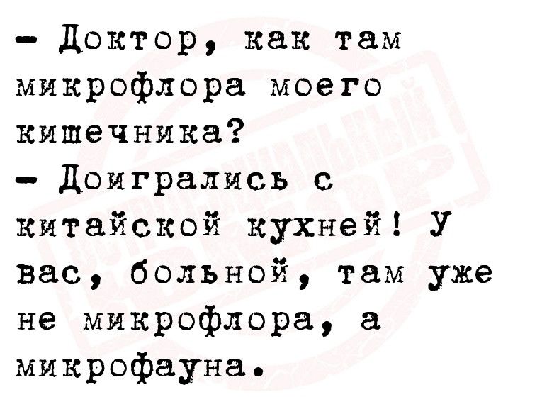 Доктор как там микрофлора моего кишечника доигрались с китайской кухней У вас больной там уже не микрофлора микрофауна