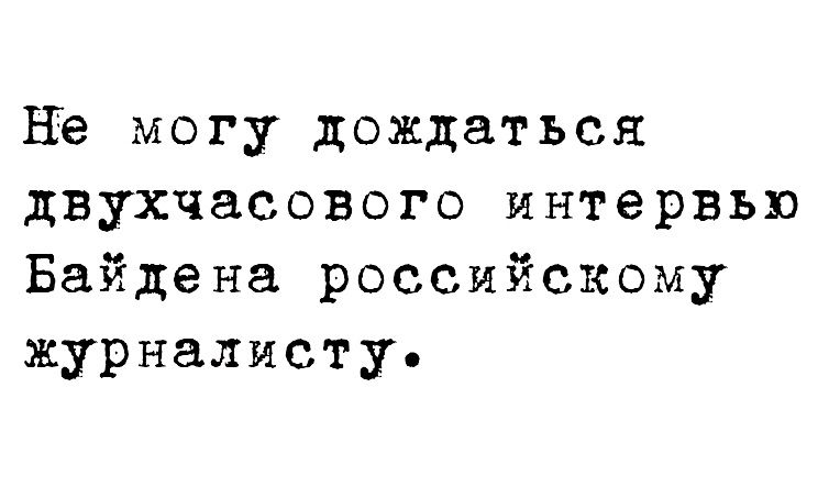 но могу дождаться двухчасового интервью Байдена российскому журналисту