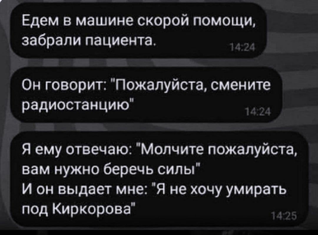 Едем в машине скорой помощи забрали пациента Он говорит Пожалуйста смените радиостанцию Я ему отвечаю Мопчите пожалуйста вам нужно беречь силы и он выдает мне я не хочу умирать под Киркорова