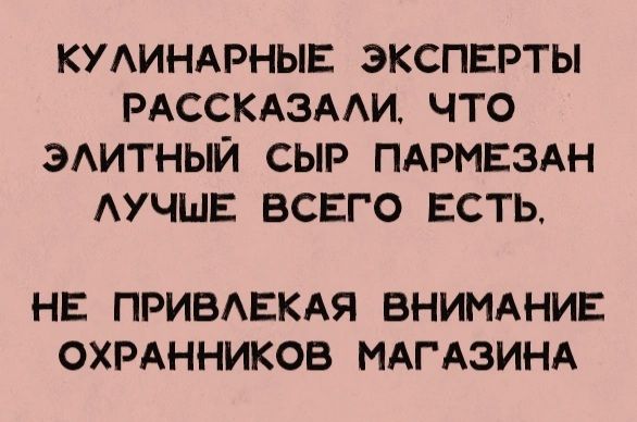 КУАИНАРНЫЕ ЭКСПЕРТЫ РАССКАЗААИ ЧТО ЭАИТНЫЙ СЫР ПАРМЕЗАН АУЧШЕ ВСЕГО ЕСТЬ НЕ ПРИВАЕКАЯ ВНИМАНИЕ ОХРАННИКОВ МАГАЗИНА