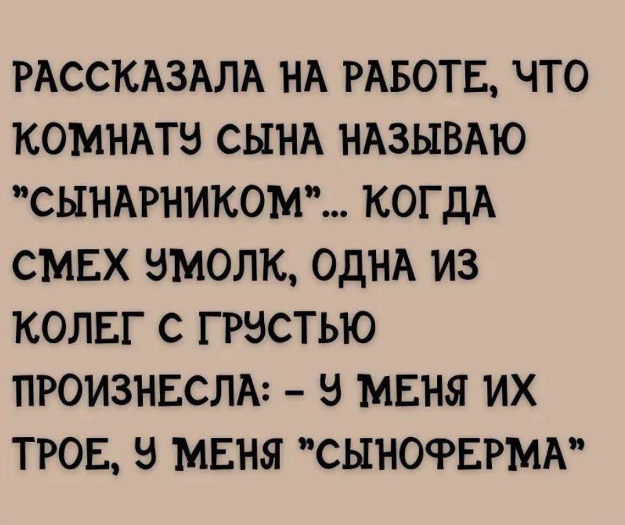 РАССКАЗАЛА НА РАБОТЕ ЧТО КОМНАТЫ СЫНА НАЗЫВАЮ СЫНАРНИКОМ КОГДА СМЕХ ЭМОЛК ОДНА ИЗ КОЛЕГ С ГРЭСТЬЮ ПРОИЗНЕСЛА Э МЕНЯ ИХ ТРОЕ В МЕНЯ СЫНОРЕРМА