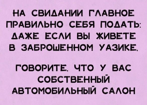 НА СВИДАНИИ ГААВНОЕ ПРАВИАЬНО СЕБЯ ПОААТЬ ААЖЕ ЕСАИ ВЫ ХИВЕТЕ В ЭАБРОШЕННОМ УАЗИКЕ ГОБОРИТЕЧТО У ВАС СОБСТВЕННЫЙ АВТОМОБИАЬНЫЙ СААОН