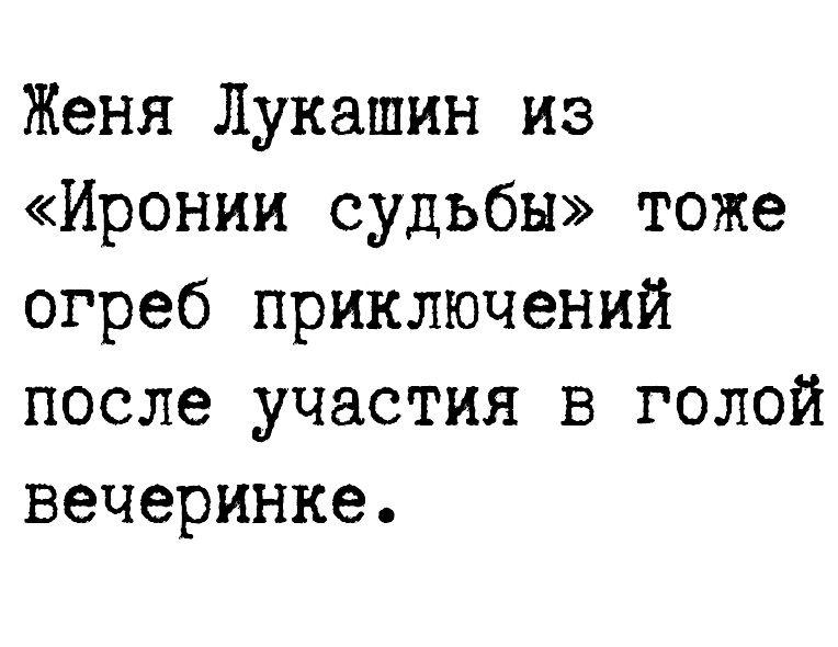 Женя Лукашин из Иронии судьбы тоже сгреб приключений после участия в голой вечеринке