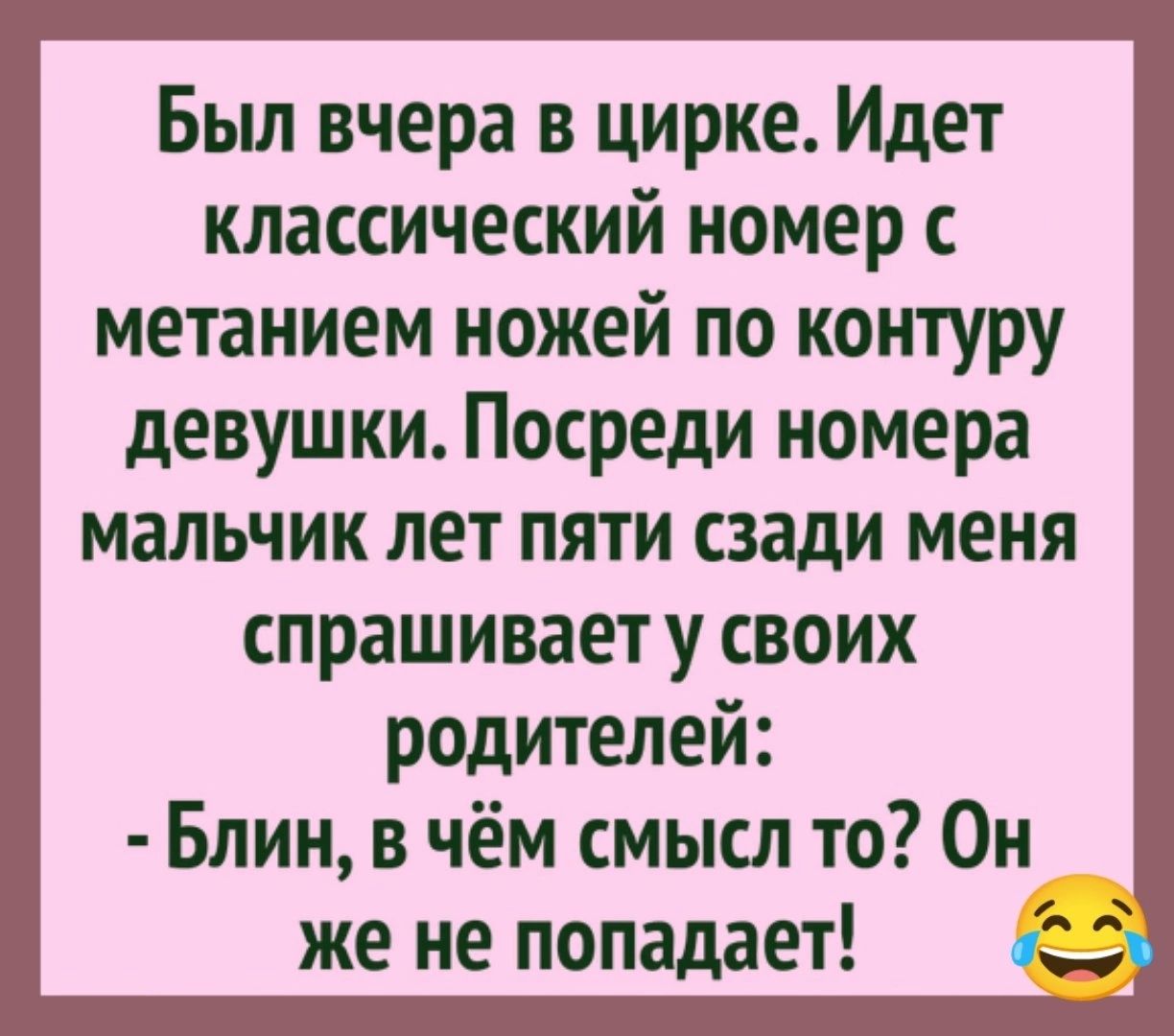 Был вчера в цирке Идет классический номер с метанием ножей по контуру девушки Посреди номера мальчик лет пяти сзади меня спрашивает у своих родителей Блин в чём смысл то Он же не попадает